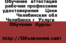 Обучение (аттестация) рабочим профессиям (удостоверения) › Цена ­ 3 000 - Челябинская обл., Челябинск г. Услуги » Обучение. Курсы   